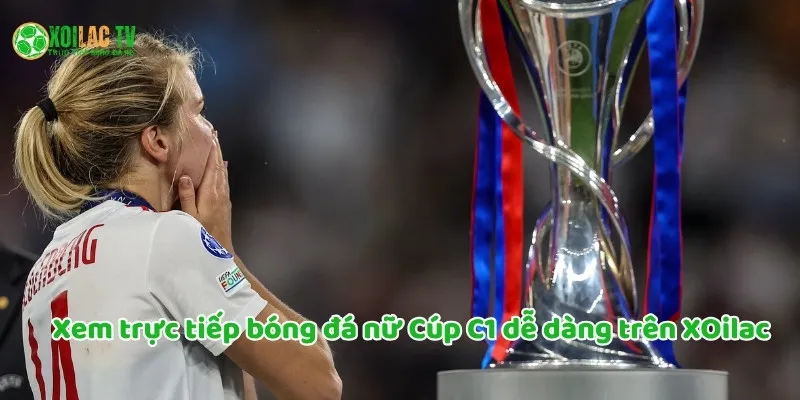 Xem trực tiếp bóng đá Cúp C1 nữ dễ dàng với Xoilac