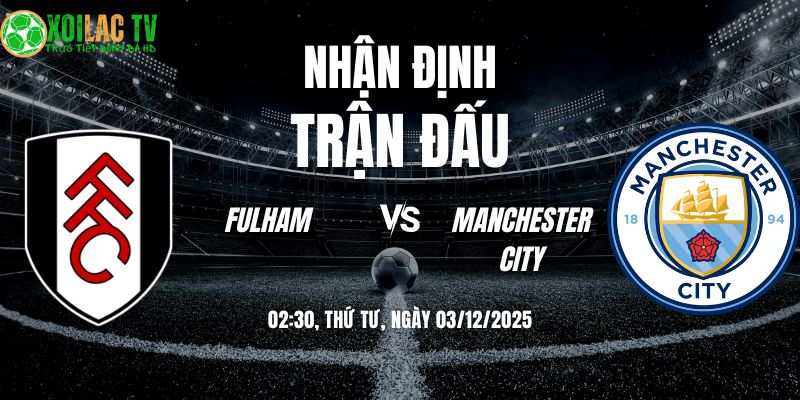Nhận định soi kèo Fulham vs Man City | 02:30 03/12 3 Nhận định Fulham vs Man City 02h30 03/12/2025
